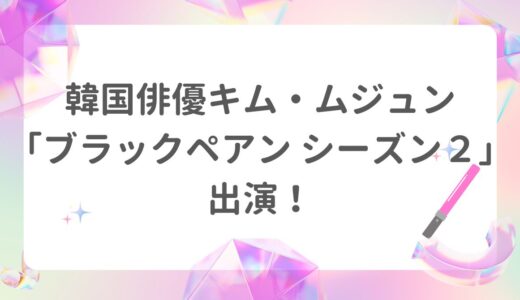 韓国俳優キム・ムジュン「ブラックペアン　シーズン２」出演！第二のチェ・ジョンヒョプなるか？